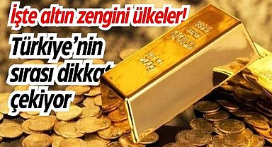 İşte altın zengini ülkeler! Türkiye’nin sırası göze çarpıyor