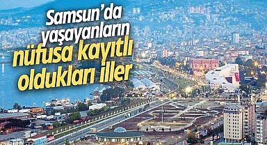 İşte Samsun'da yaşayanların nüfusa kayıtlı oldukları iller