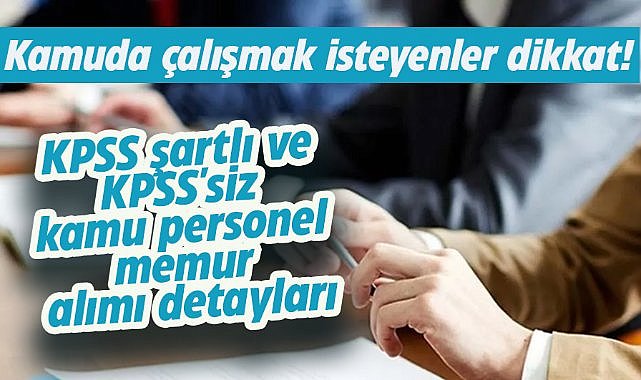 Kamuda çalışmak isteyenler dikkat!  KPSS'li ve KPSS şartsız kamu personel alımı detayları