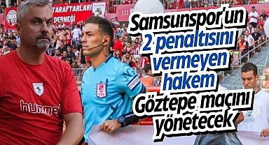 Reis'in '2 penaltımızı vermedi' dediği hakem Göztepe - Samsunspor maçını yönetecek