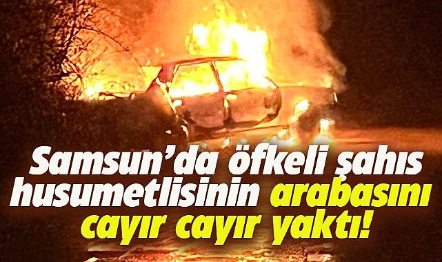Samsun Alaçam'da husumetlisinin arabasını yaktı