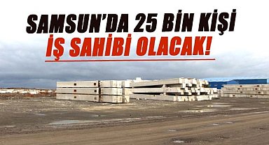 Samsun’da 25 bin kişi iş sahibi olacak!