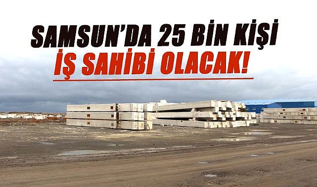 Samsun’da 25 bin kişi iş sahibi olacak!