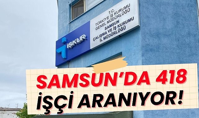 Samsun'da iş arayanlara müjde! İŞKUR Samsun'da 418 yeni iş ilanı açtı