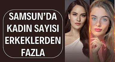 Samsun'da kadın sayısı erkeklerden fazla