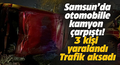 Samsun'da kamyonla çarpışan otomobildeki 3 kişi yaralandı