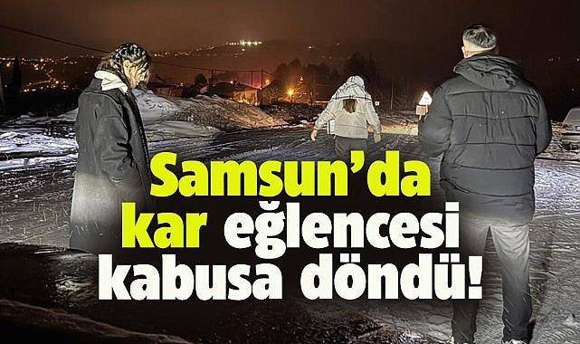 Samsun'da kar eğlencesi dönüşü kabusu yaşadılar