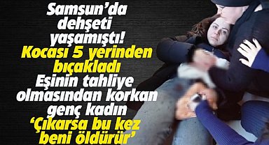 Samsun'da kocası tarafından 5 yerinden bıçaklanan kadın dehşeti anlattı