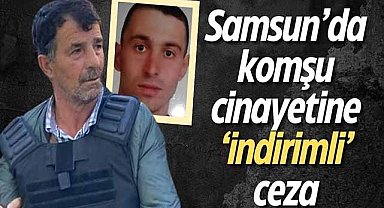 Samsun’da komşu cinayetine ‘indirimli’ ceza