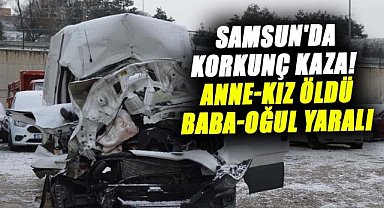 Samsun'da korkunç kaza! Anne-kız öldü, baba-oğul yaralı