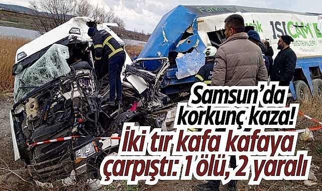 Samsun’da korkunç kaza! İki tır kafa kafaya çarpıştı: 1 ölü, 2 yaralı