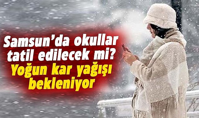 Samsun'da okullar tatil edilecek mi? Yoğun kar yağışı bekleniyor
