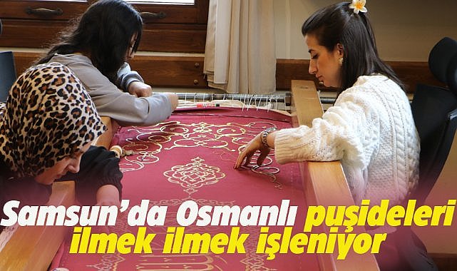 Samsun'da Osmanlı puşideleri işlenerek kültürel mirası yaşatılıyor