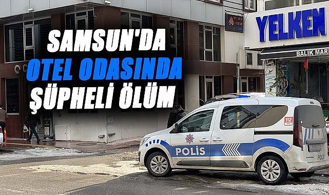 Samsun'da otel odasında şüpheli ölüm! Ruslan Hüsenov ölü bulundu