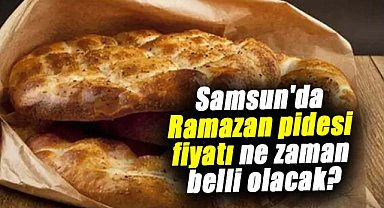 Samsun'da Ramazan pidesi fiyatı ne zaman belli olacak?