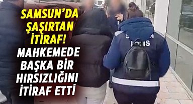 Samsun'da şaşırtan itiraf! Mahkemede başka bir hırsızlığını itiraf etti