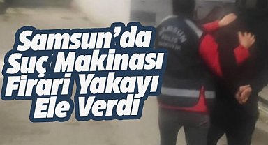 Samsun'da suç makinası firari yakayı ele verdi