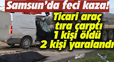 Samsun'da ticari araç tıra çarptı! 1 kişi öldü, 2 kişi yaralandı