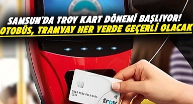 Samsun'da Troy Kart dönemi başlıyor! Otobüs, tramvay her yerde geçerli olacak