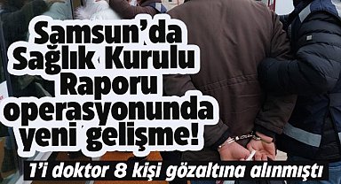 Samsun'da usulsüz sağlık kurulu raporlarıyla ilgili düzenlenen operasyonda yeni gelişme