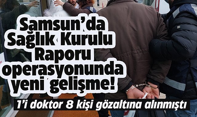 Samsun'da usulsüz sağlık kurulu raporlarıyla ilgili düzenlenen operasyonda yeni gelişme