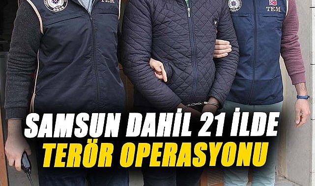 Samsun dahil 21 ilde terör operasyonu