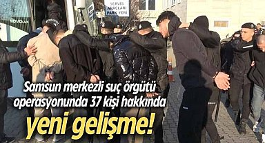 Samsun merkezli suç örgütü operasyonunda 37 kişi hakkında yeni gelişme!