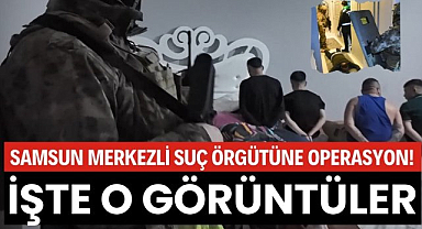 Samsun merkezli suç örgütüne operasyon! İşte o görüntüler