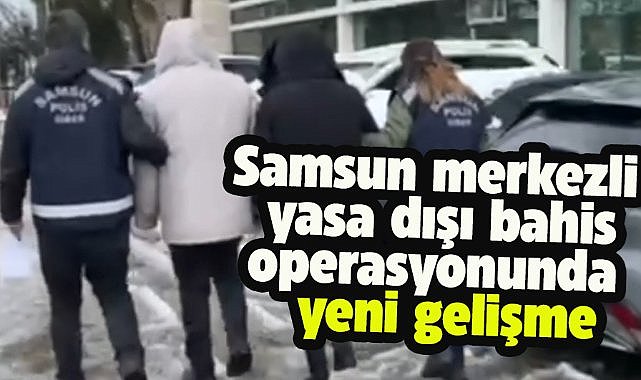 Samsun merkezli yasa dışı bahis operasyonunda yeni gelişme