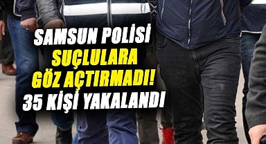 Samsun polisi suçlulara göz açtırmadı! 35 kişi yakalandı
