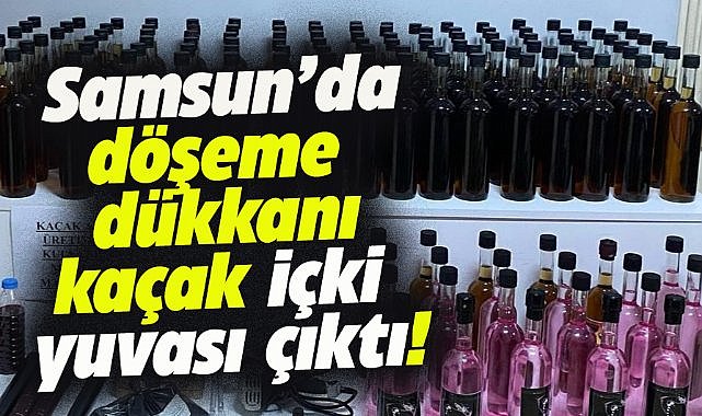 Samsun'un Havza İlçesi'nde döşeme dükkanı kaçak içki yuvası çıktı