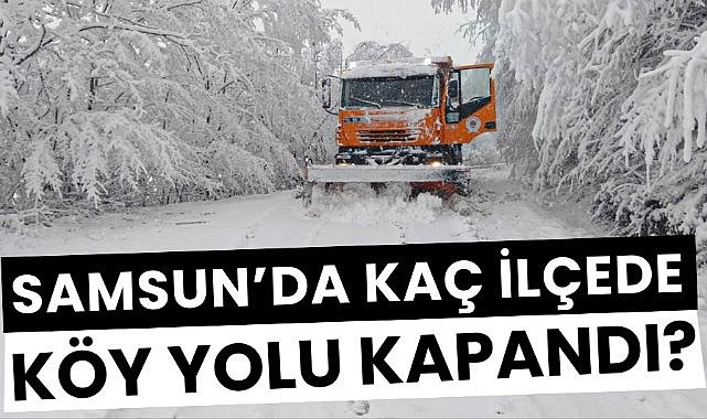 Samsun'un kaç ilçesinde köy yolu ulaşıma kapandı?