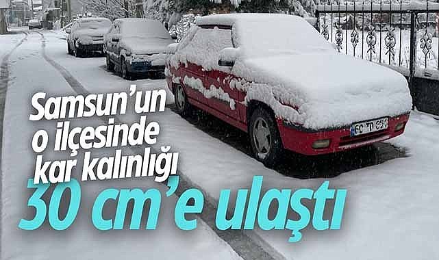 Samsun’un o ilçesinde kar kalınlığı 30 santimetreye ulaştı