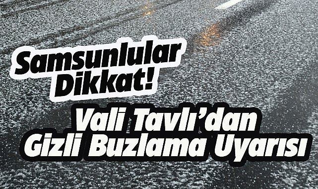 Samsun Valisi Tavlı'dan uyarı! Gizli buzlanmaya dikkat!