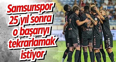 Samsunspor 25 yıl sonra o başarıyı tekrarlamak istiyor