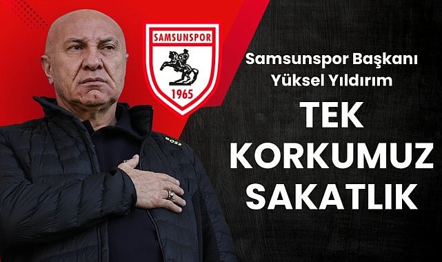Samsunspor Başkanı Yüksel Yıldırım: Tek korkumuz sakatlık