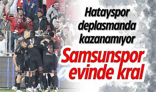 Samsunspor evinde kral! Hatayspor deplasmanda kazanamıyor