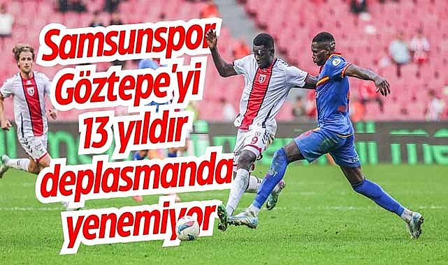 Samsunspor Göztepe'yi 13 yıldır deplasmanda yenemiyor