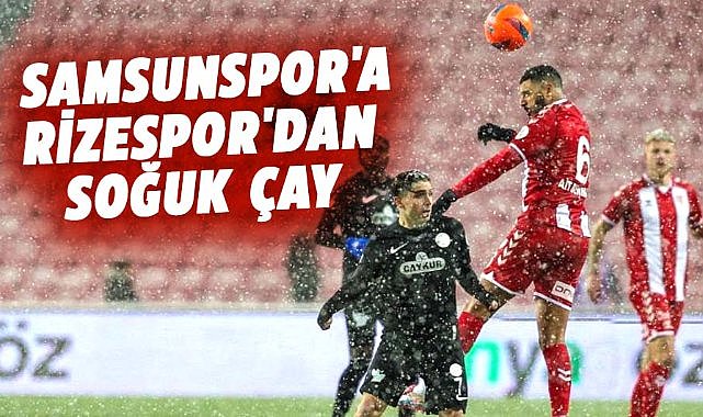 Samsunspor Rizespor'a 2-0 öne geçtiği maçı kaybetti
