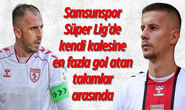 Samsunspor Süper Lig'de kendi kalesine en fazla gol atan takımlar arasında