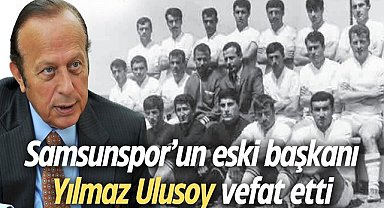 Samsunspor'un eski başkanı Yılmaz Ulusoy vefat etti