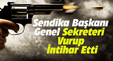 Sendika başkanı genel sekreterini vurup intihar etti!