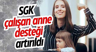 SGK çalışan anne desteği artırıldı