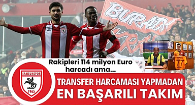 Transfer harcaması yapmadan en başarılı takım Samsunspor : Rakipleri 114 milyon Euro harcadı