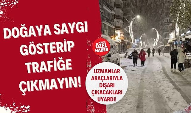 Uzmanlar uyardı : 'Doğaya saygı gösterip trafiğe çıkmayın!'