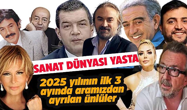 2025 yılının ilk 3 ayında aramızda ayrılan ünlüler