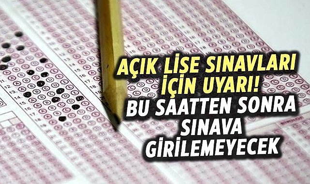 Açık lise sınavları için uyarı! Bu saatten sonra sınava girilemeyecek