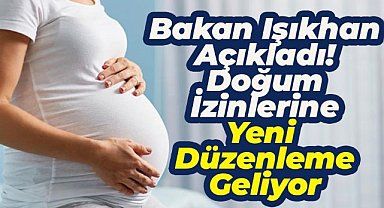 Bakan Işıkhan açıkladı! Doğum izni arttırılacak