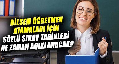 BİLSEM öğretmen atamaları için sözlü sınav tarihleri ne zaman açıklanacak?