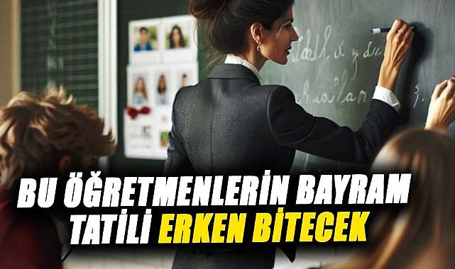 Bu öğretmenlerin bayram tatili erken bitecek